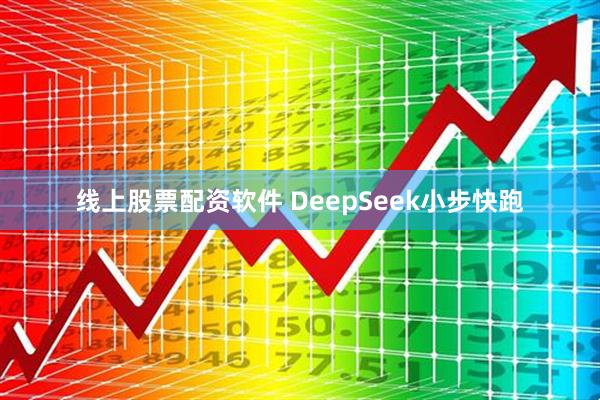 线上股票配资软件 DeepSeek小步快跑