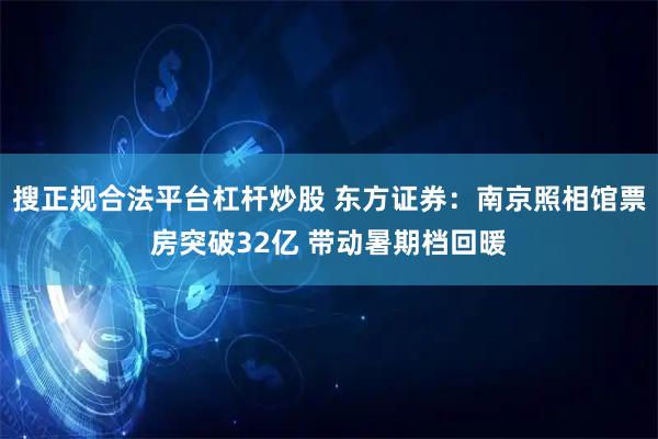 搜正规合法平台杠杆炒股 东方证券：南京照相馆票房突破32亿 带动暑期档回暖