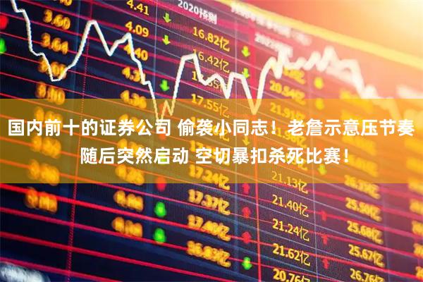 国内前十的证券公司 偷袭小同志！老詹示意压节奏 随后突然启动 空切暴扣杀死比赛！