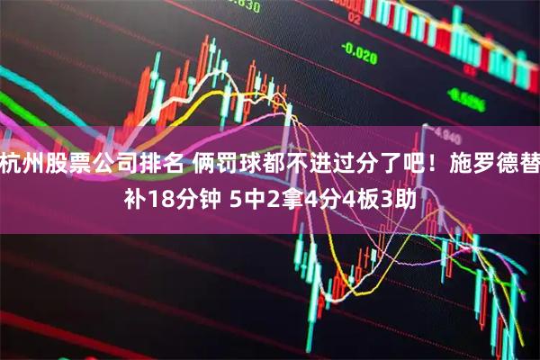 杭州股票公司排名 俩罚球都不进过分了吧！施罗德替补18分钟 5中2拿4分4板3助