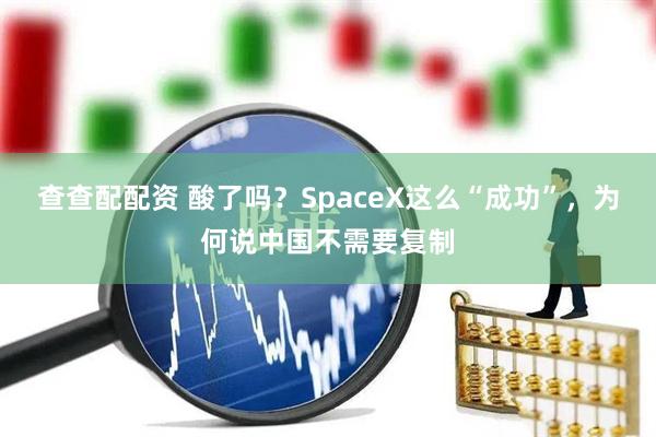 查查配配资 酸了吗？SpaceX这么“成功”，为何说中国不需要复制