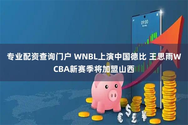 专业配资查询门户 WNBL上演中国德比 王思雨WCBA新赛季将加盟山西
